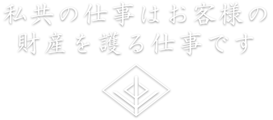 私共の仕事はお客様の財産を護る仕事です